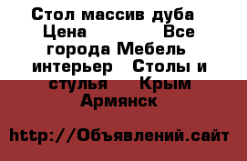 Стол массив дуба › Цена ­ 17 000 - Все города Мебель, интерьер » Столы и стулья   . Крым,Армянск